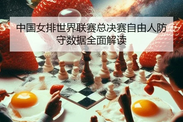 中国女排世界联赛总决赛自由人防守数据全面解读