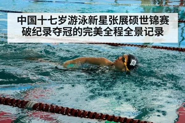 中国十七岁游泳新星张展硕世锦赛破纪录夺冠的完美全程全景记录
