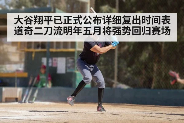 大谷翔平已正式公布详细复出时间表 道奇二刀流明年五月将强势回归赛场