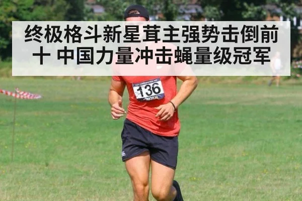 终极格斗新星茸主强势击倒前十 中国力量冲击蝇量级冠军