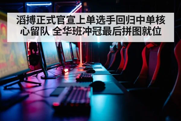 滔搏正式官宣上单选手回归中单核心留队 全华班冲冠最后拼图就位