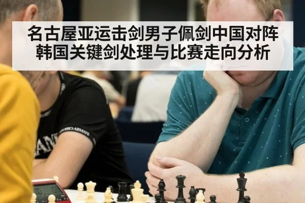 名古屋亚运击剑男子佩剑中国对阵韩国关键剑处理与比赛走向分析