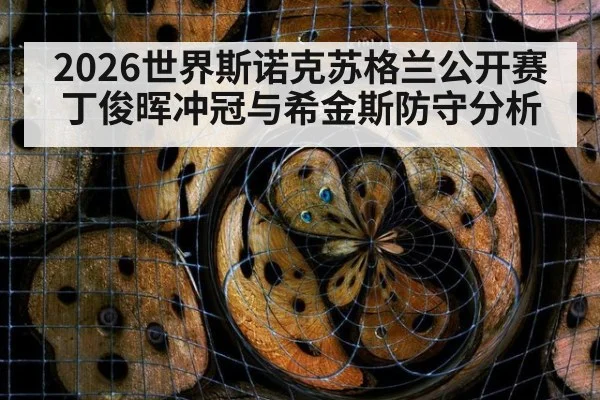2026世界斯诺克苏格兰公开赛丁俊晖冲冠与希金斯防守分析